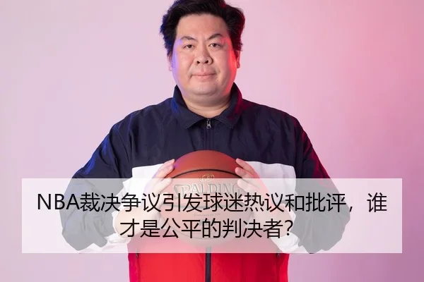 NBA裁决争议引发球迷热议和批评，谁才是公平的判决者？